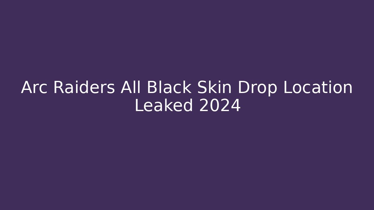 Arc Raiders All Black Skin Drop Location Leaked 2024