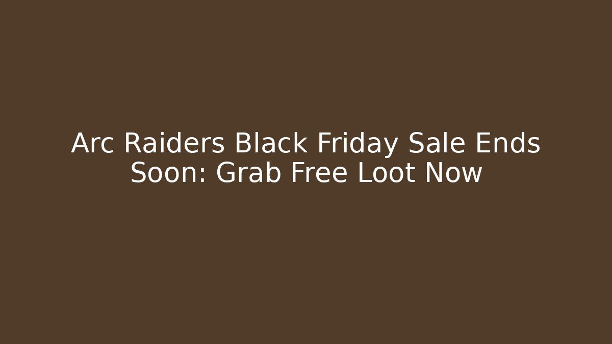 Arc Raiders Black Friday Sale Ends Soon: Grab Free Loot Now