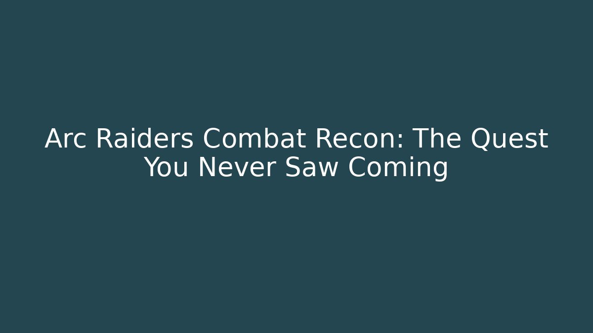 Arc Raiders Combat Recon: The Quest You Never Saw Coming