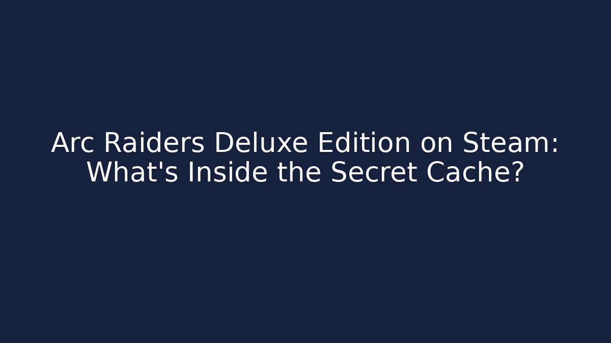 Arc Raiders Deluxe Edition on Steam: What's Inside the Secret Cache? - Celivion