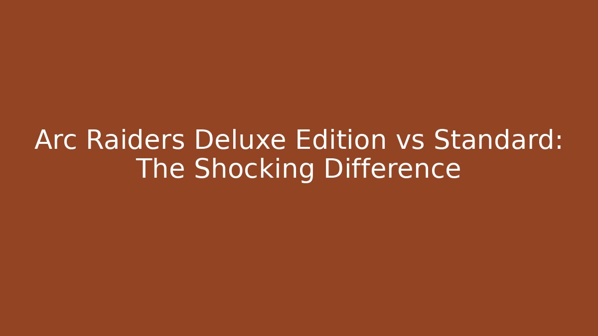 Arc Raiders Deluxe Edition vs Standard: The Shocking Difference