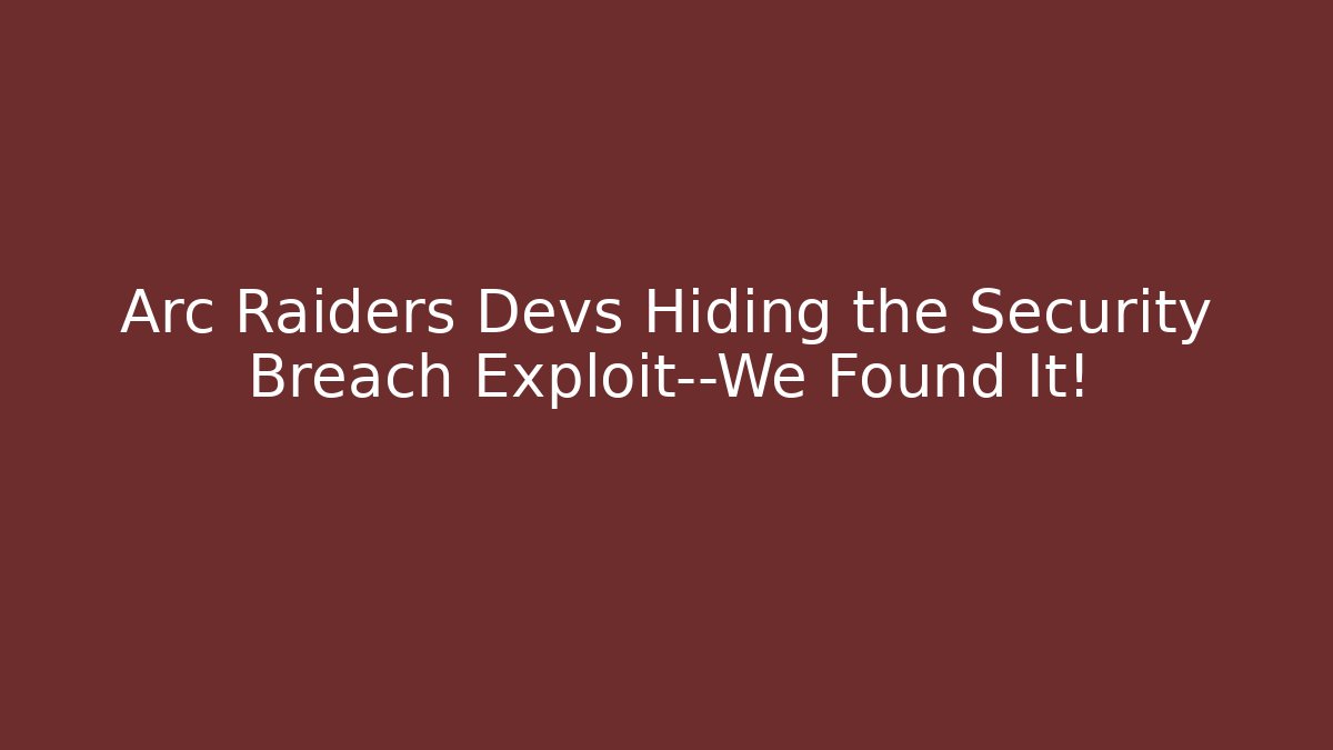 Arc Raiders Devs Hiding the Security Breach Exploit—We Found It! - Celivion