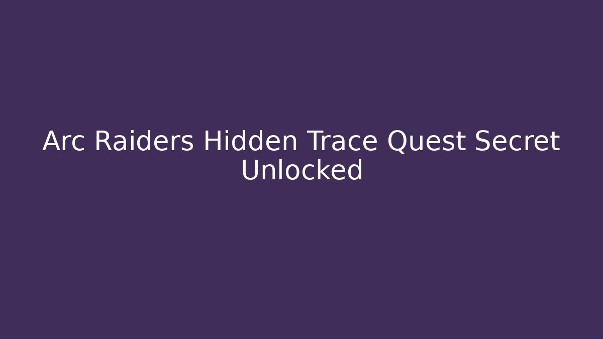 Arc Raiders Hidden Trace Quest Secret Unlocked