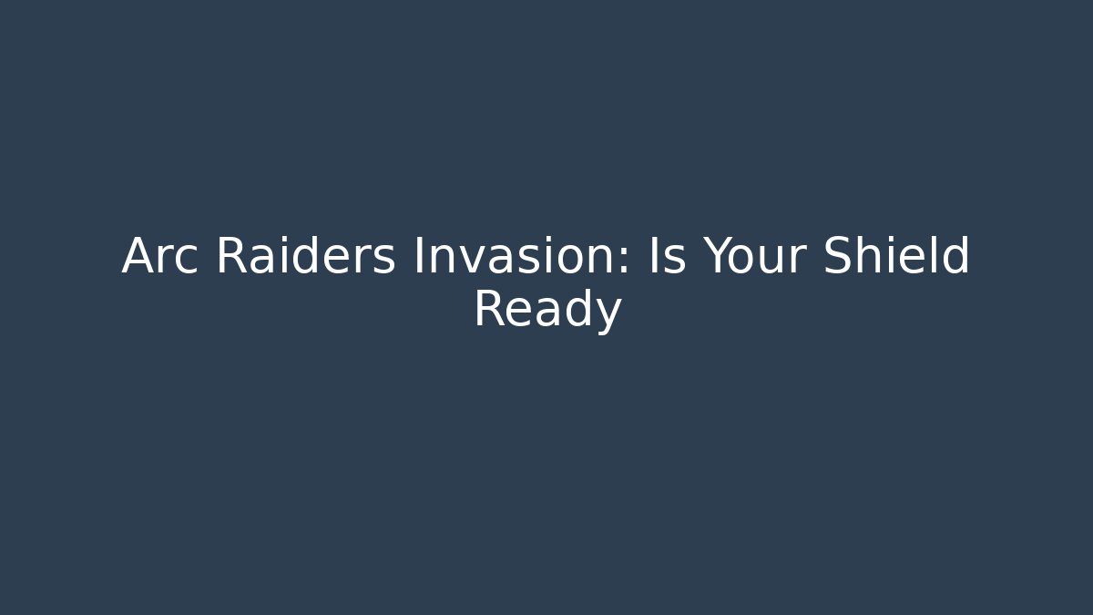 Arc Raiders Invasion: Is Your Shield Ready