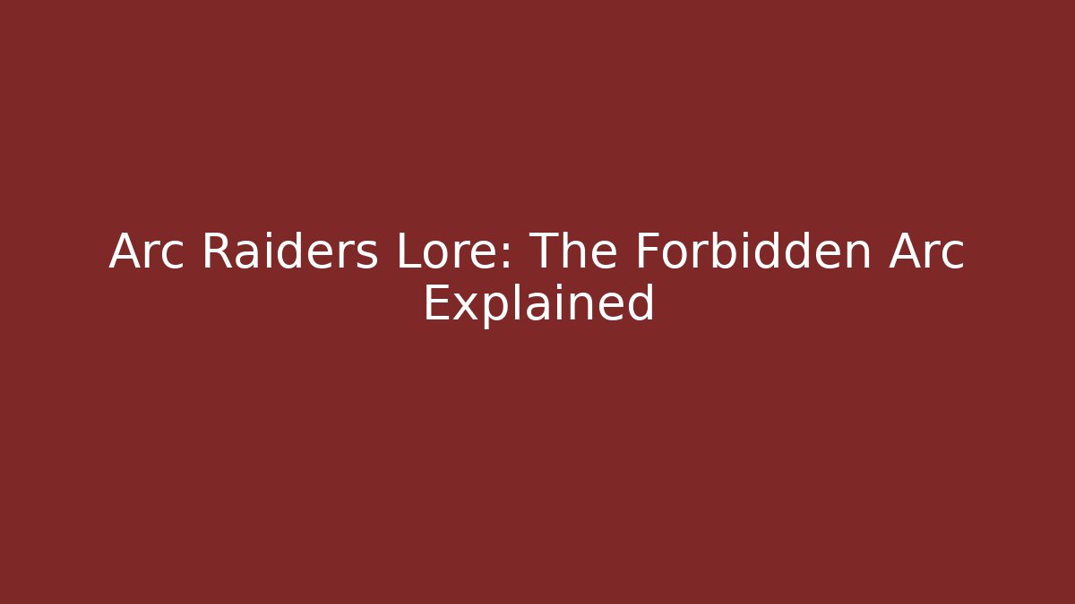 Arc Raiders Lore: The Forbidden Arc Explained