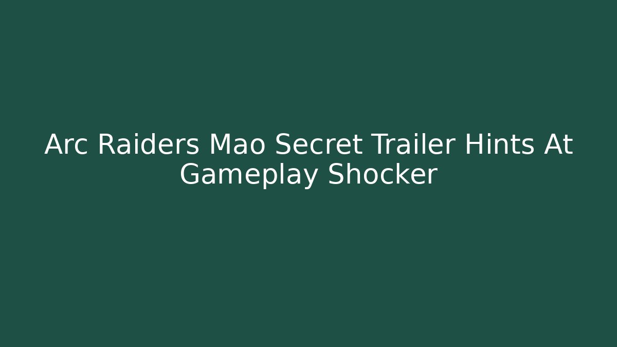 Arc Raiders Mao Secret Trailer Hints At Gameplay Shocker