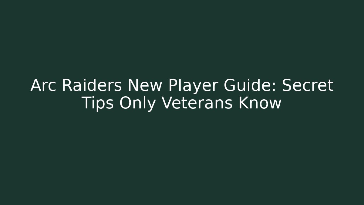 Arc Raiders New Player Guide: Secret Tips Only Veterans Know