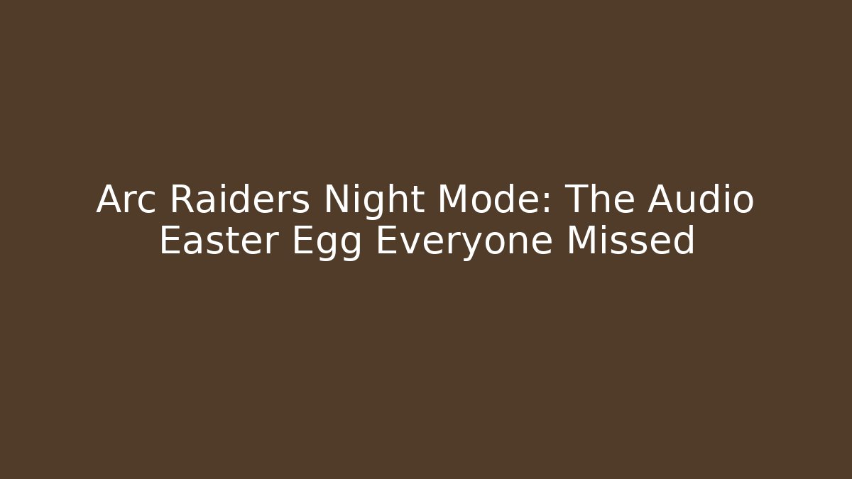 Arc Raiders Night Mode: The Audio Easter Egg Everyone Missed - Celivion