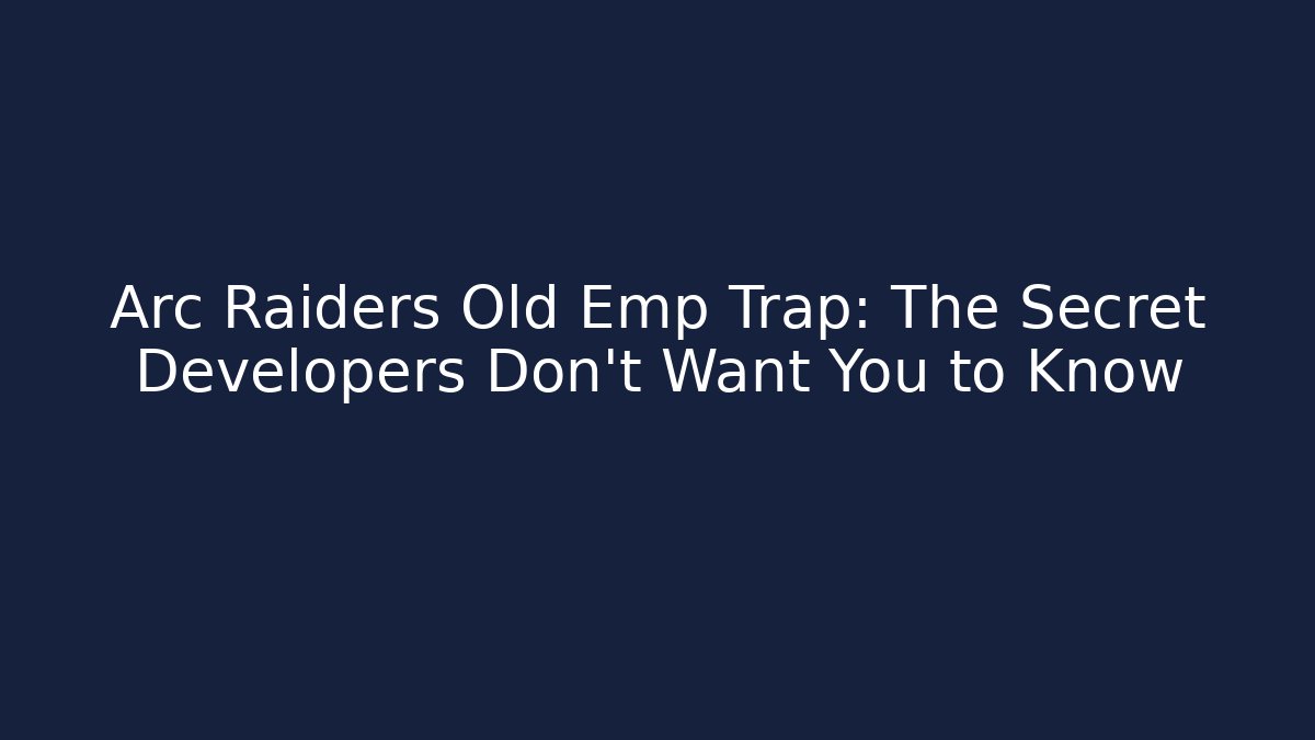 Arc Raiders Old Emp Trap: The Secret Developers Don’t Want You to Know