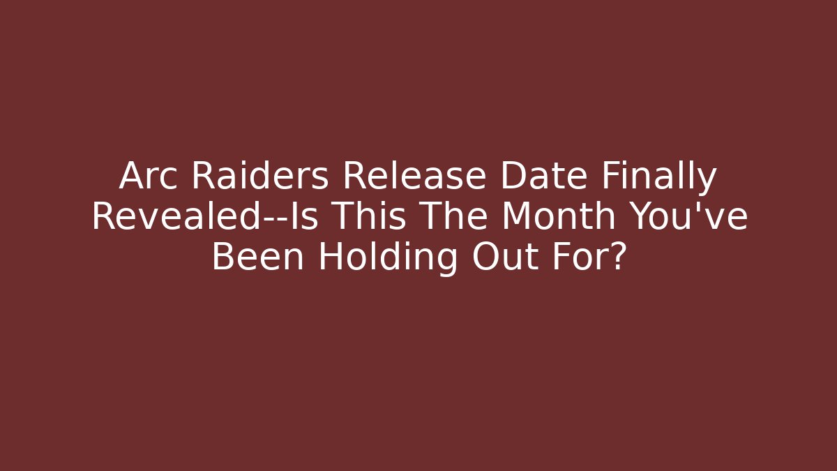 Arc Raiders Release Date Finally Revealed—Is This The Month You’ve Been Holding Out For?