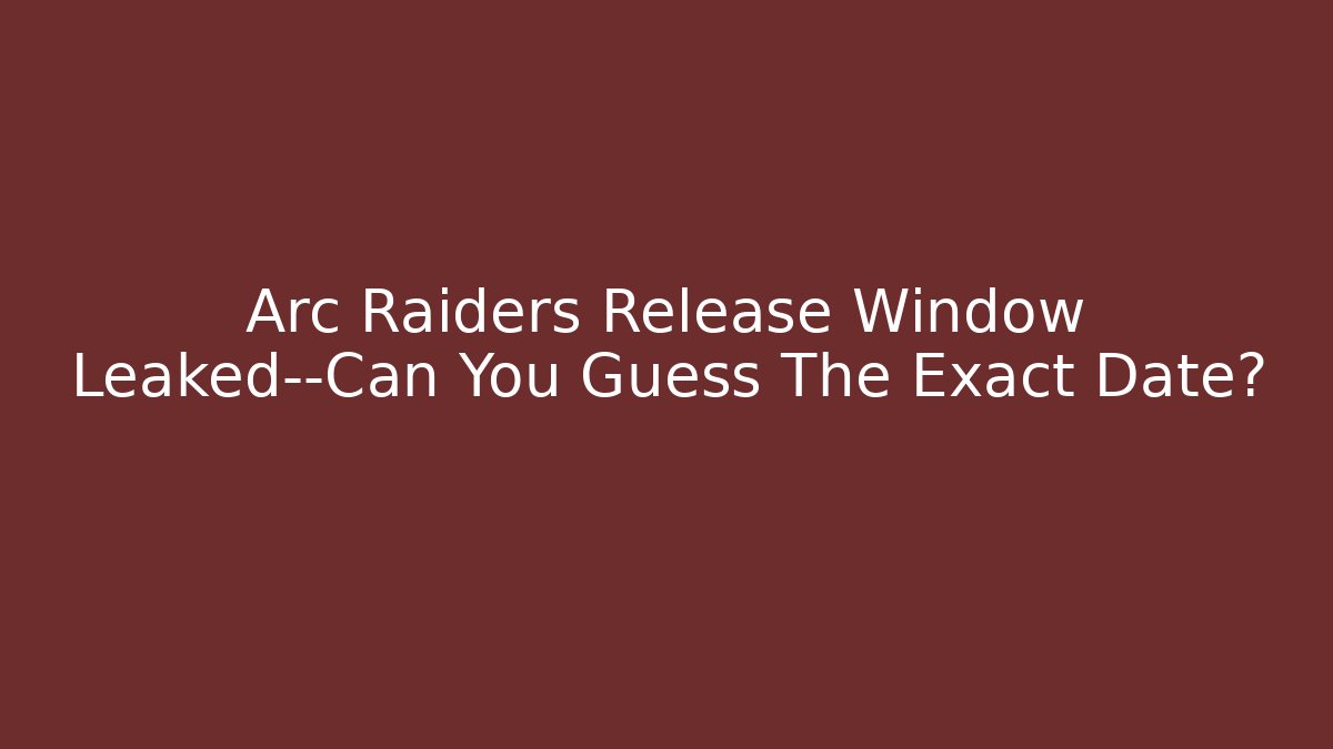 Arc Raiders Release Window Leaked—Can You Guess The Exact Date?