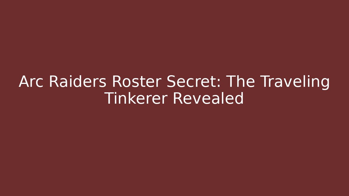 Arc Raiders Roster Secret: The Traveling Tinkerer Revealed