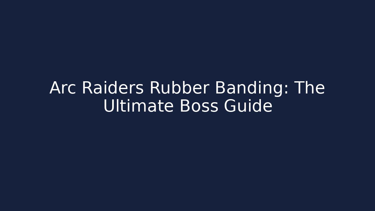 Arc Raiders Rubber Banding: The Ultimate Boss Guide - Celivion