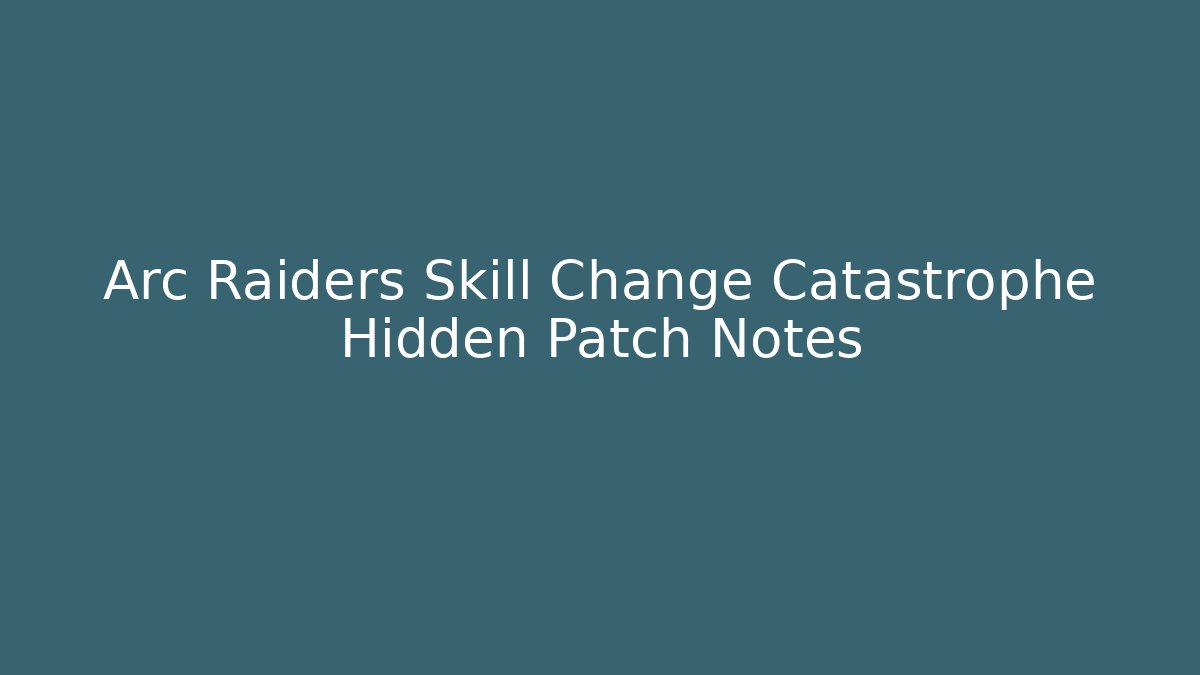 Arc Raiders Skill Change Catastrophe Hidden Patch Notes