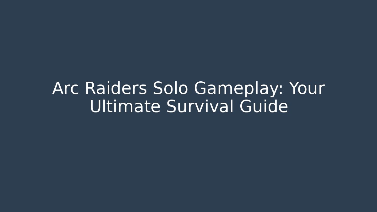 Arc Raiders Solo Gameplay: Your Ultimate Survival Guide