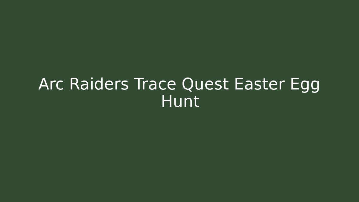 Arc Raiders Trace Quest Easter Egg Hunt
