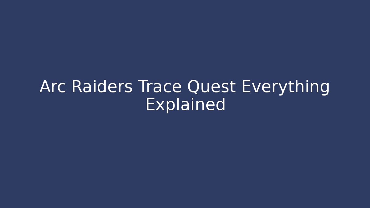Arc Raiders Trace Quest Everything Explained - Celivion