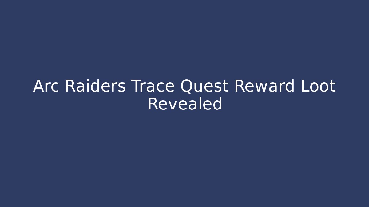 Arc Raiders Trace Quest Reward Loot Revealed