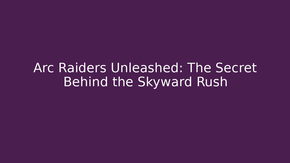 Arc Raiders Unleashed: The Secret Behind the Skyward Rush