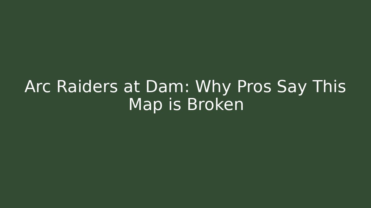 Arc Raiders at Dam: Why Pros Say This Map is Broken - Celivion