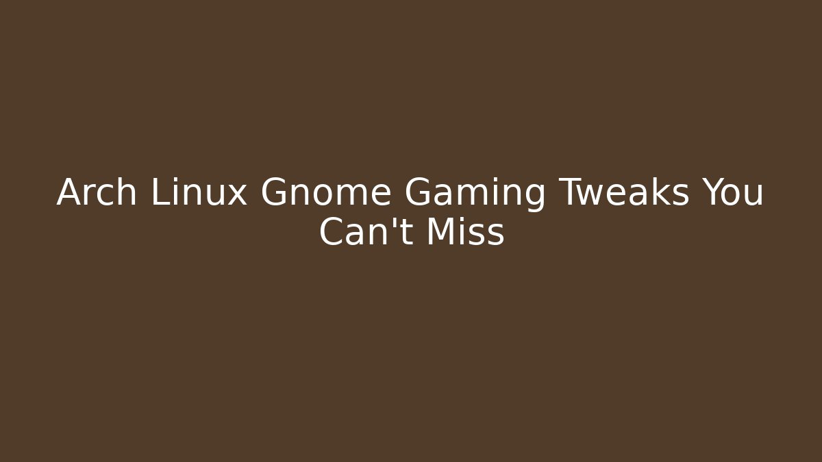 Arch Linux Gnome Gaming Tweaks You Can't Miss