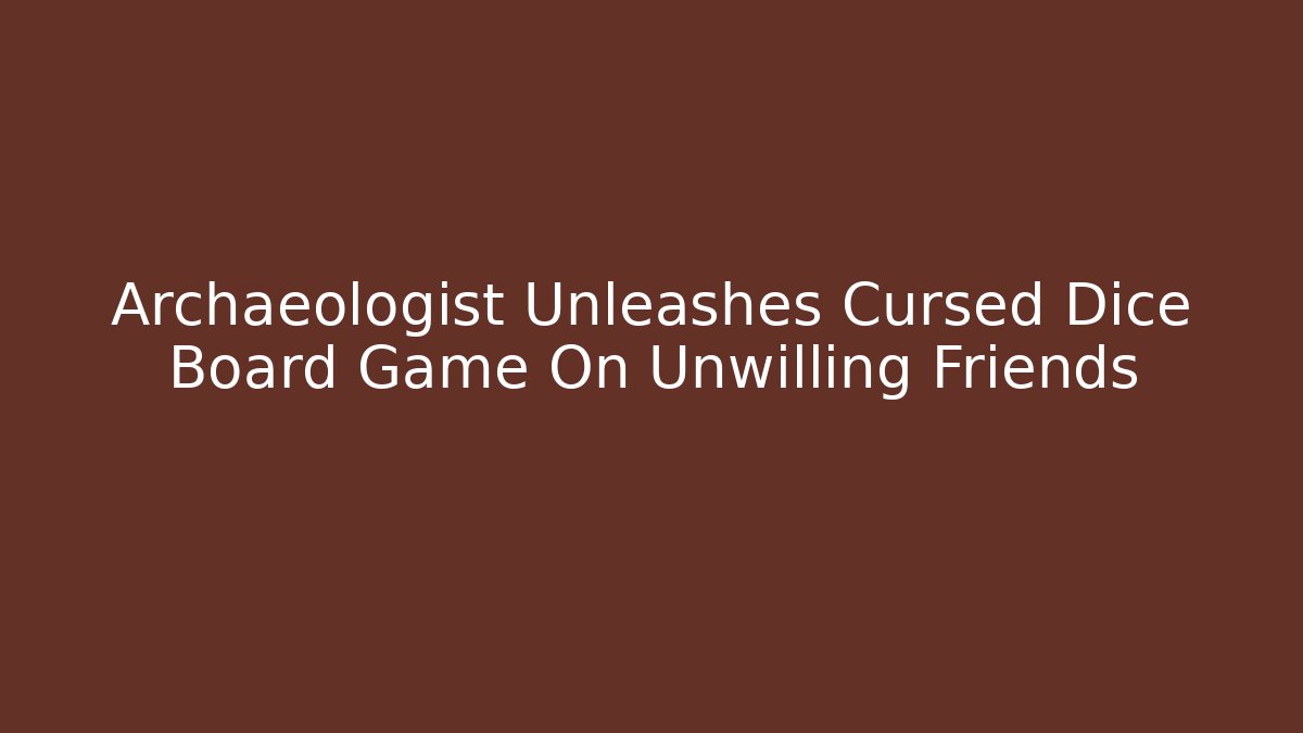 Archaeologist Unleashes Cursed Dice Board Game On Unwilling Friends