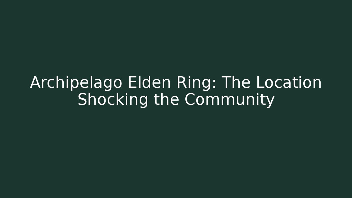 Archipelago Elden Ring: The Location Shocking the Community - Celivion