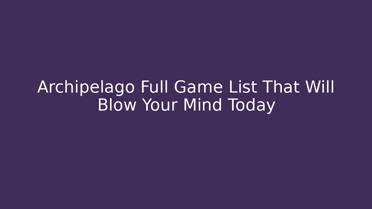 Archipelago Full Game List That Will Blow Your Mind Today - Celivion