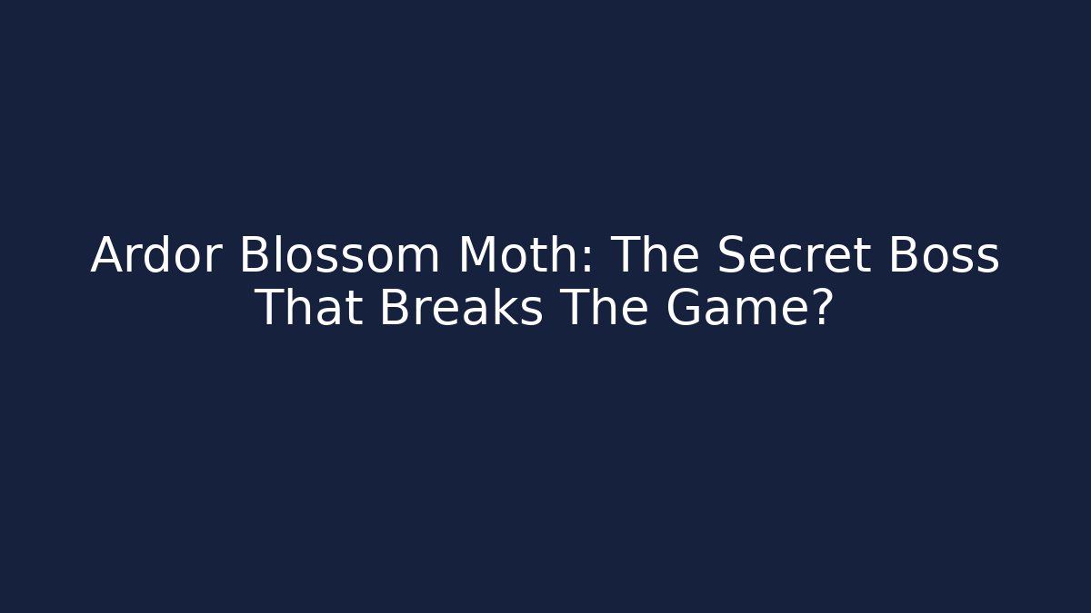 Ardor Blossom Moth: The Secret Boss That Breaks The Game?