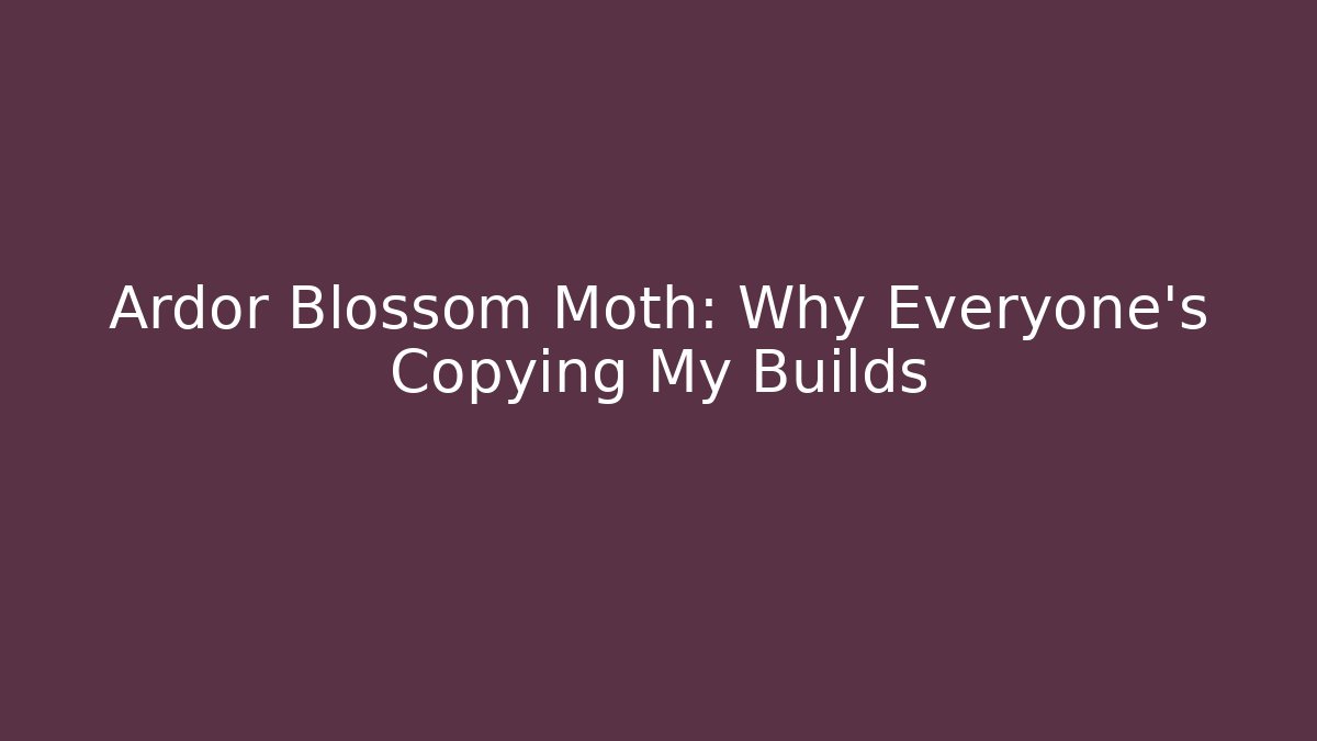 Ardor Blossom Moth: Why Everyone's Copying My Builds