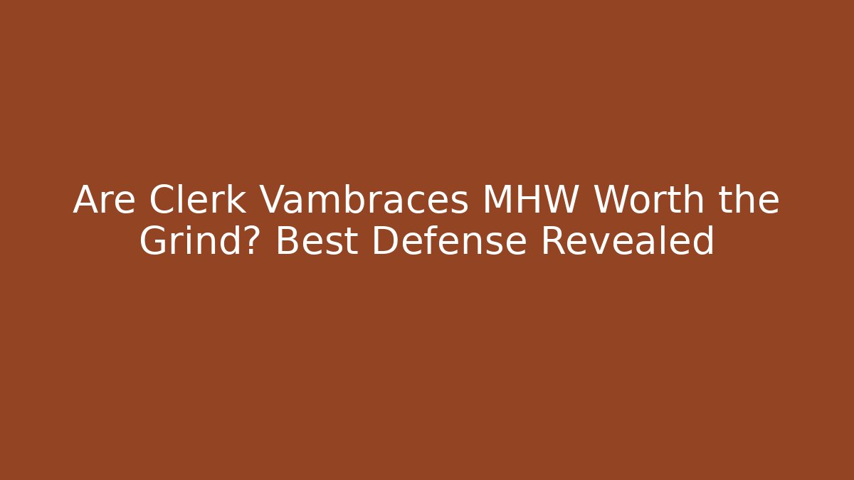 Are Clerk Vambraces MHW Worth the Grind? Best Defense Revealed