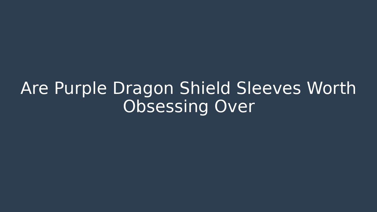 Are Purple Dragon Shield Sleeves Worth Obsessing Over