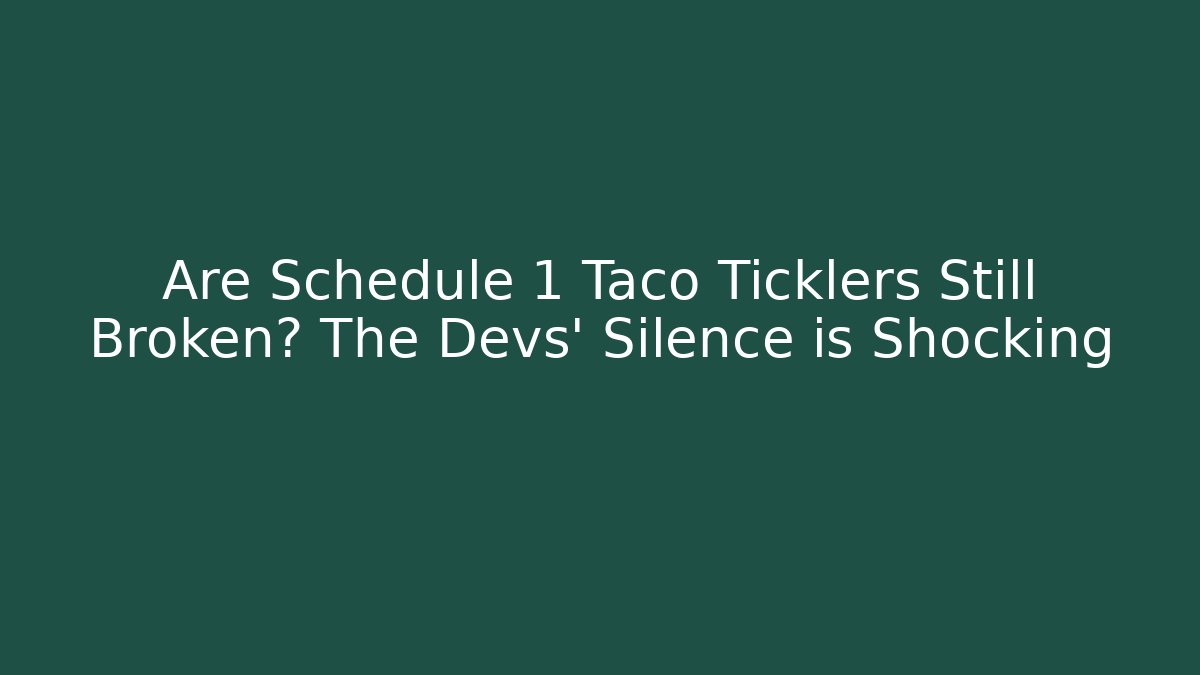Are Schedule 1 Taco Ticklers Still Broken? The Devs' Silence is Shocking