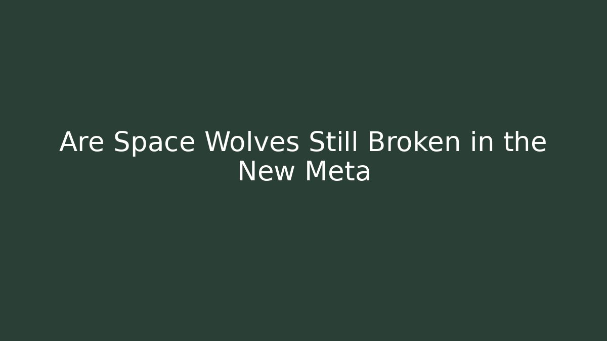 Are Space Wolves Still Broken in the New Meta