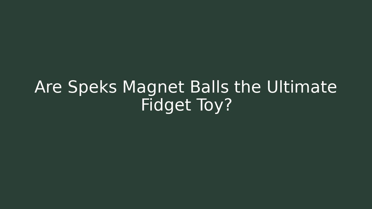 Are Speks Magnet Balls the Ultimate Fidget Toy?