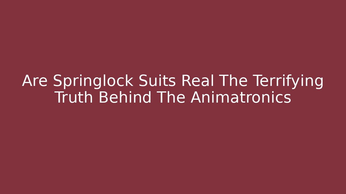 Are Springlock Suits Real The Terrifying Truth Behind The Animatronics