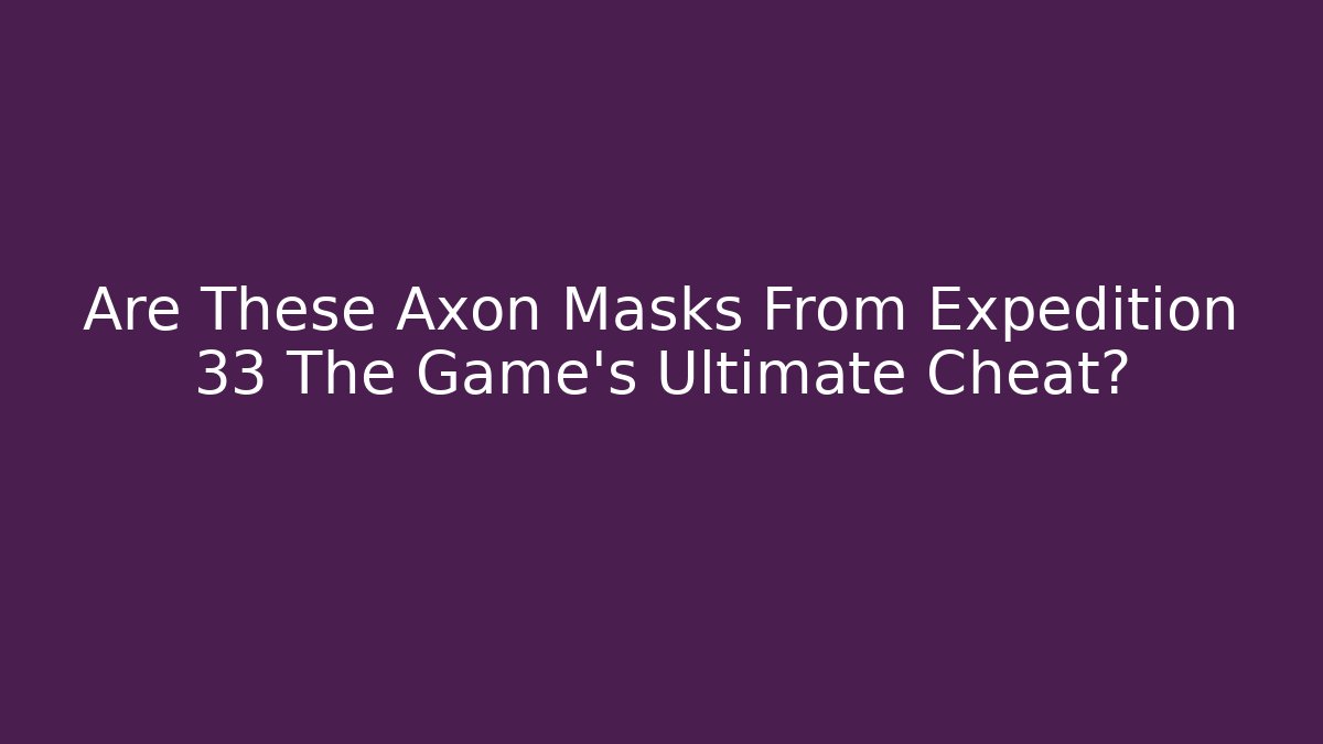 Are These Axon Masks From Expedition 33 The Game's Ultimate Cheat?