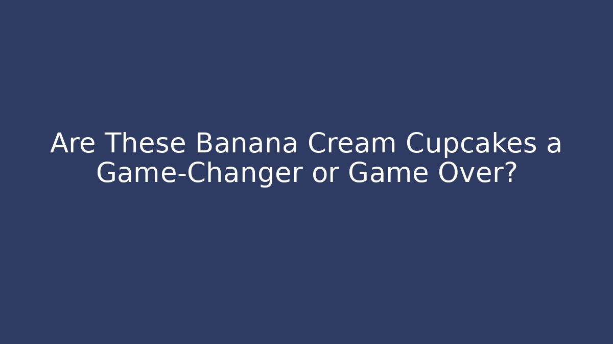 Are These Banana Cream Cupcakes a Game-Changer or Game Over?