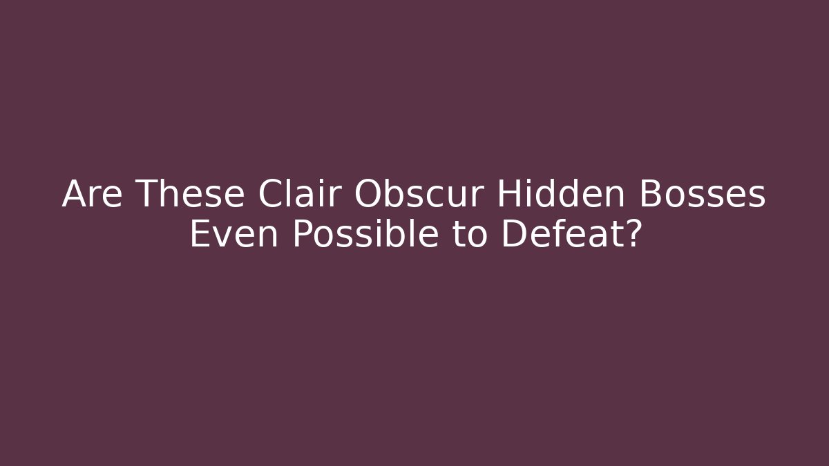 Are These Clair Obscur Hidden Bosses Even Possible to Defeat? - Celivion