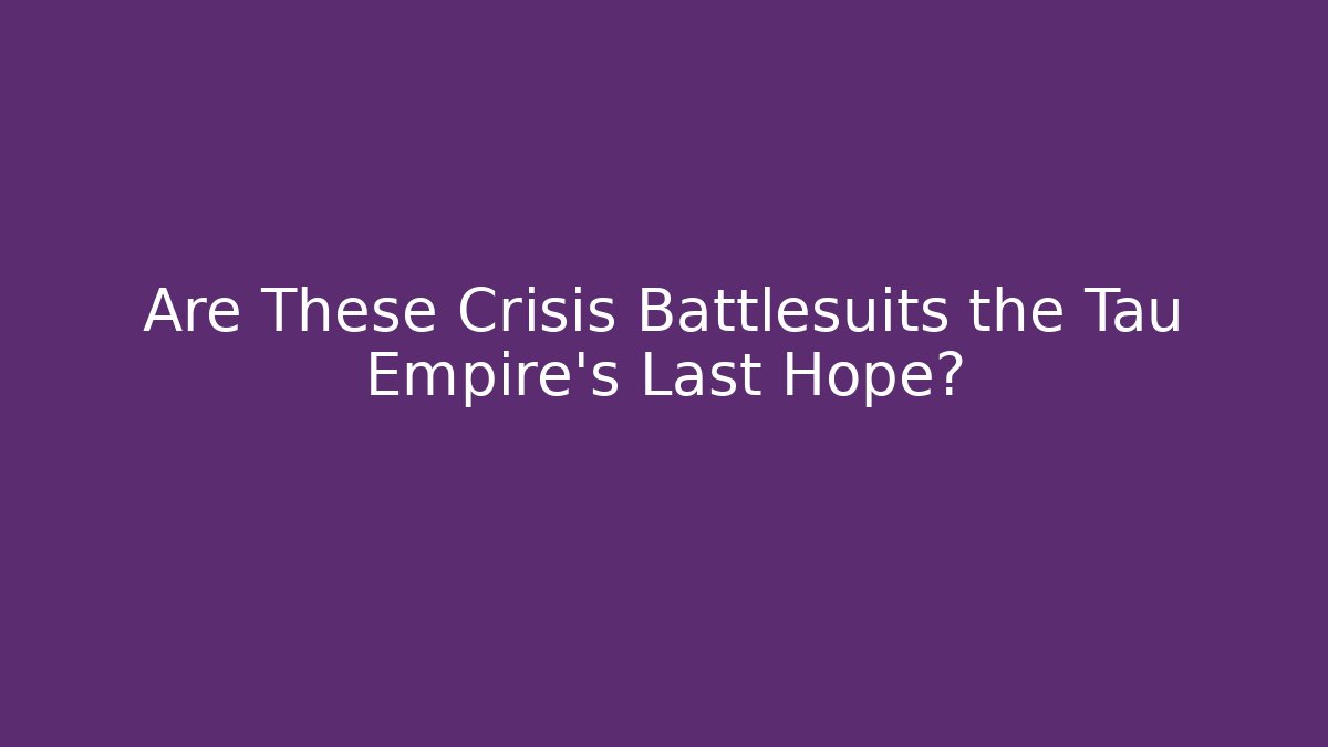 Are These Crisis Battlesuits the Tau Empire's Last Hope?