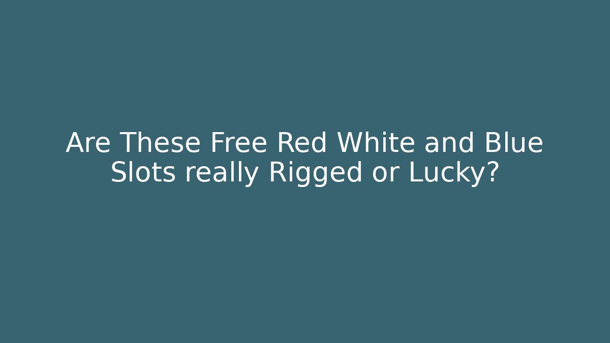 Are These Free Red White and Blue Slots really Rigged or Lucky?