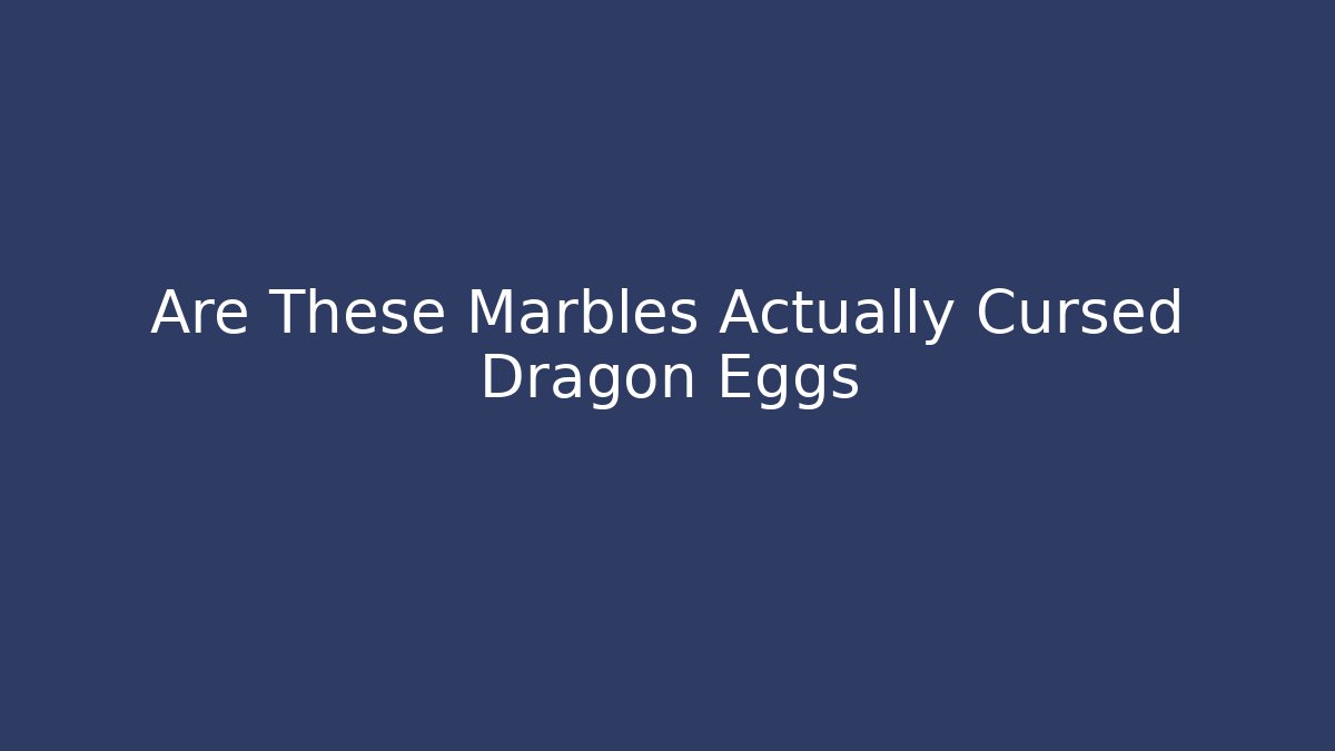 Are These Marbles Actually Cursed Dragon Eggs