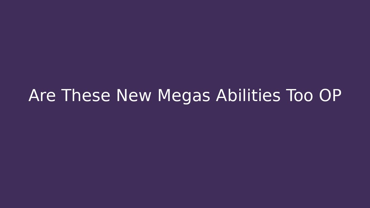 Are These New Megas Abilities Too OP