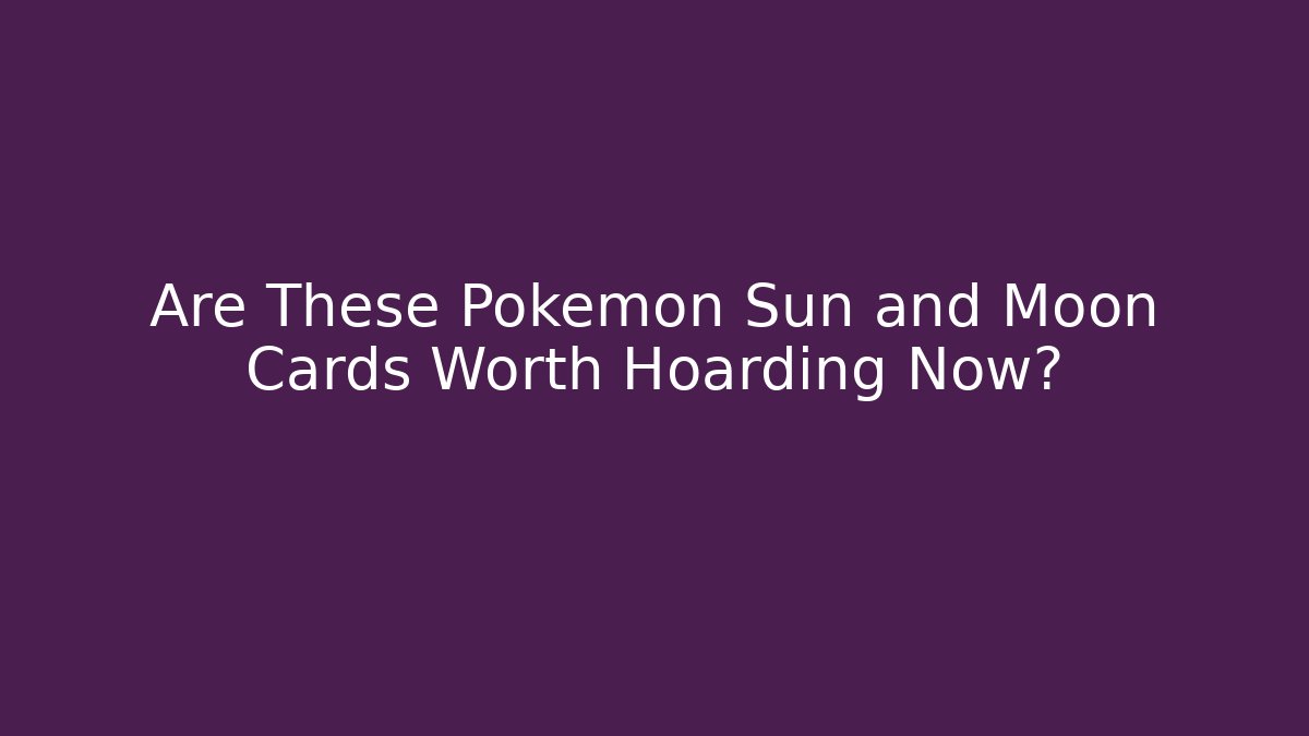 Are These Pokemon Sun and Moon Cards Worth Hoarding Now?