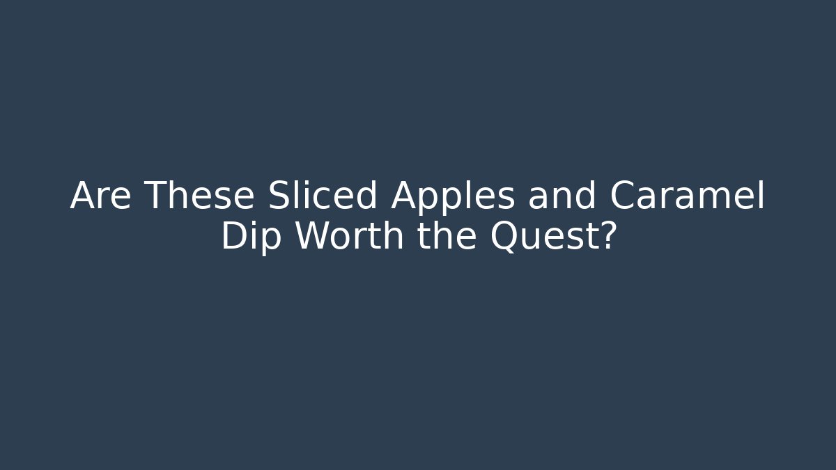 Are These Sliced Apples and Caramel Dip Worth the Quest?