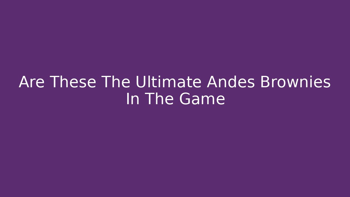 Are These The Ultimate Andes Brownies In The Game