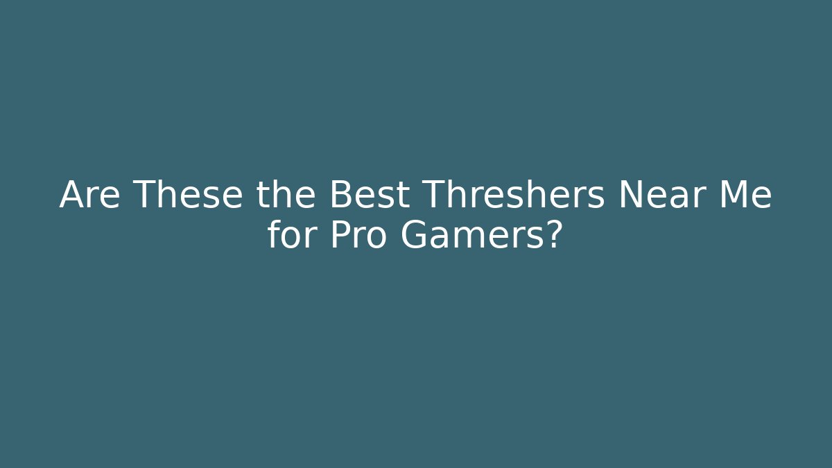 Are These the Best Threshers Near Me for Pro Gamers?