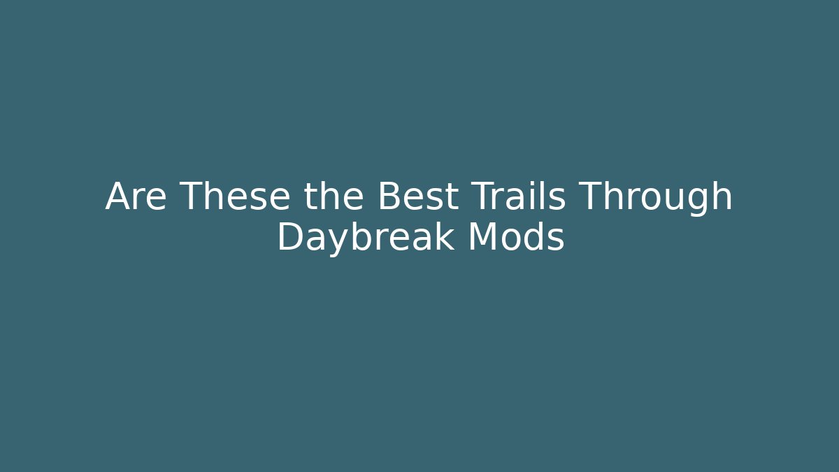 Are These the Best Trails Through Daybreak Mods