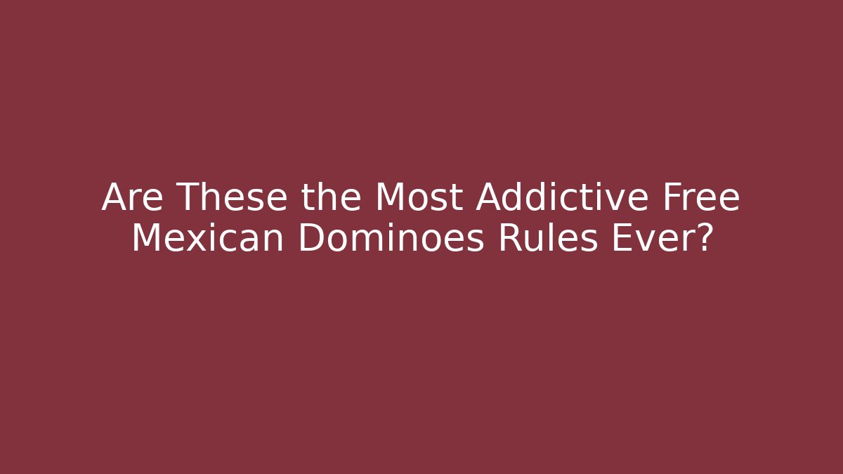 Are These the Most Addictive Free Mexican Dominoes Rules Ever?