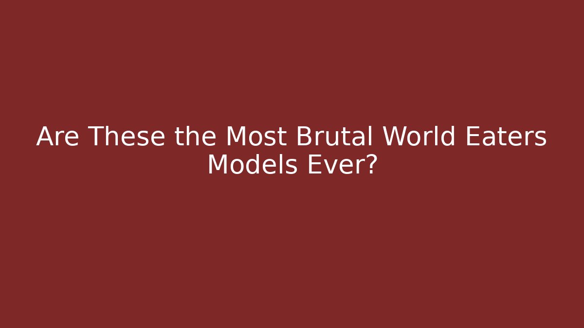 Are These the Most Brutal World Eaters Models Ever?